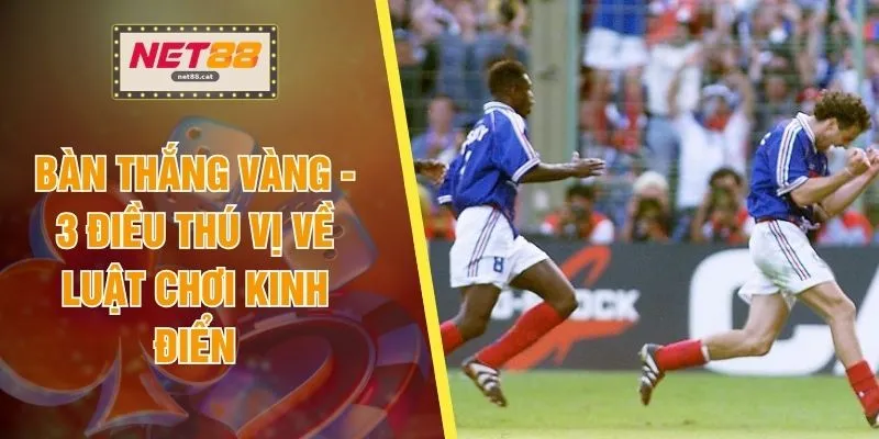 Bàn Thắng Vàng - 3 Điều Thú Vị Về Luật Chơi Kinh Điển