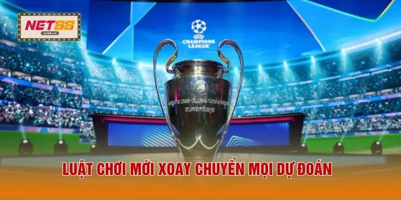 Giải Đấu Champion League - 3 Nội Dung Mới Trong Thể Lệ 3 Luật chơi mới xoay chuyển mọi dự đoán